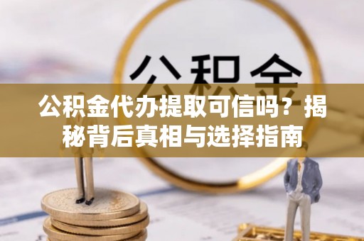 资中公积金代办提取可信吗？揭秘背后真相与选择指南
