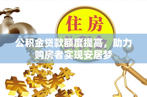 资中公积金贷款额度提高，助力购房者实现安居梦