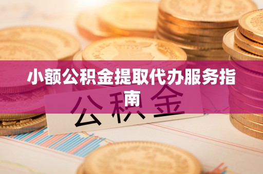 资中小额公积金提取代办服务指南