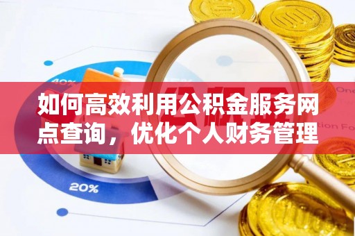 资中如何高效利用公积金服务网点查询，优化个人财务管理