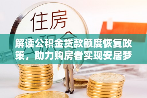 资中解读公积金贷款额度恢复政策，助力购房者实现安居梦想