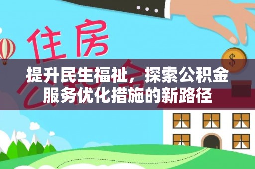 资中提升民生福祉，探索公积金服务优化措施的新路径