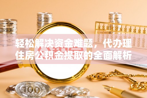 资中轻松解决资金难题，代办理住房公积金提取的全面解析