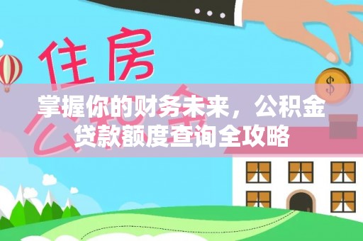 资中掌握你的财务未来，公积金贷款额度查询全攻略