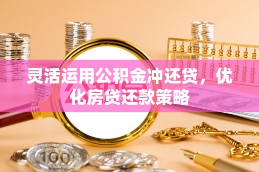 资中灵活运用公积金冲还贷，优化房贷还款策略