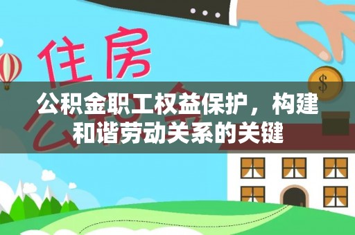 资中公积金职工权益保护，构建和谐劳动关系的关键