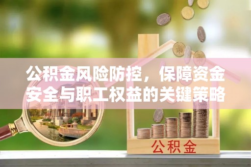 资中公积金风险防控，保障资金安全与职工权益的关键策略