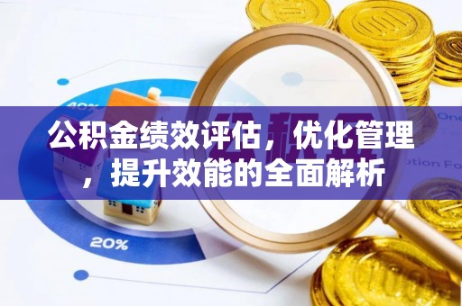 资中公积金绩效评估，优化管理，提升效能的全面解析
