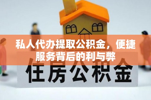 资中私人代办提取公积金，便捷服务背后的利与弊