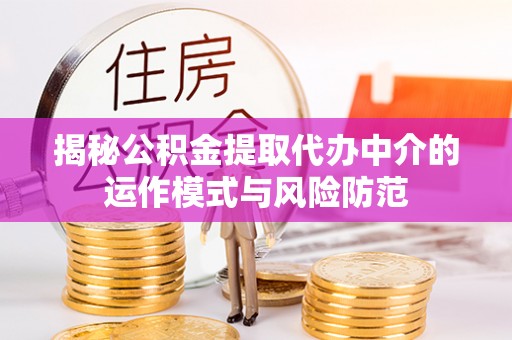 资中揭秘公积金提取代办中介的运作模式与风险防范