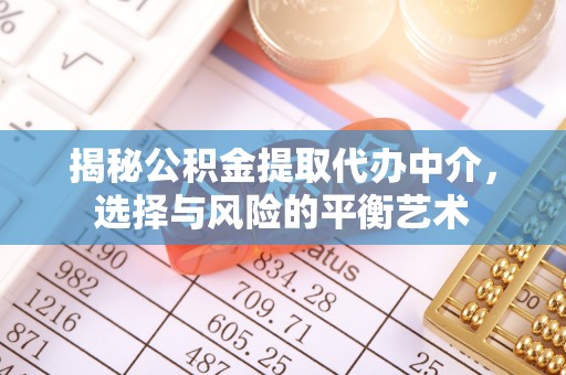 资中揭秘公积金提取代办中介，选择与风险的平衡艺术