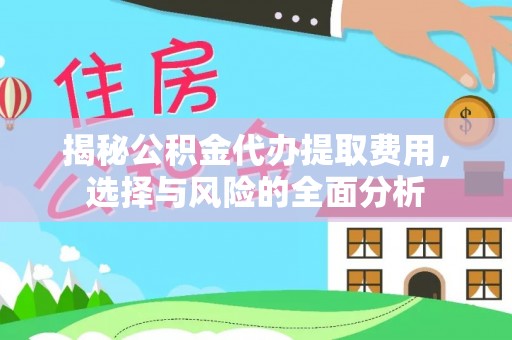 资中揭秘公积金代办提取费用，选择与风险的全面分析
