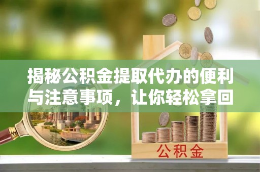 资中揭秘公积金提取代办的便利与注意事项，让你轻松拿回属于你的钱！