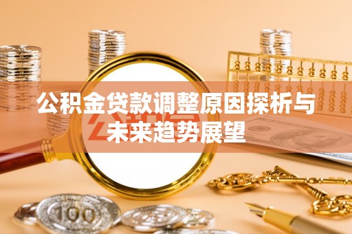 资中公积金贷款调整原因探析与未来趋势展望