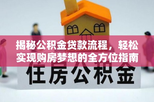 资中揭秘公积金贷款流程，轻松实现购房梦想的全方位指南