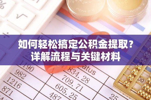 资中如何轻松搞定公积金提取？详解流程与关键材料