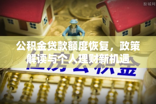 资中公积金贷款额度恢复，政策解读与个人理财新机遇