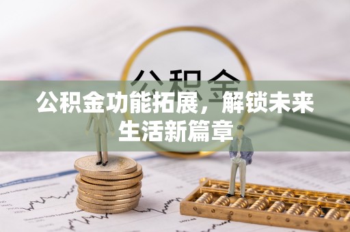 资中公积金功能拓展，解锁未来生活新篇章