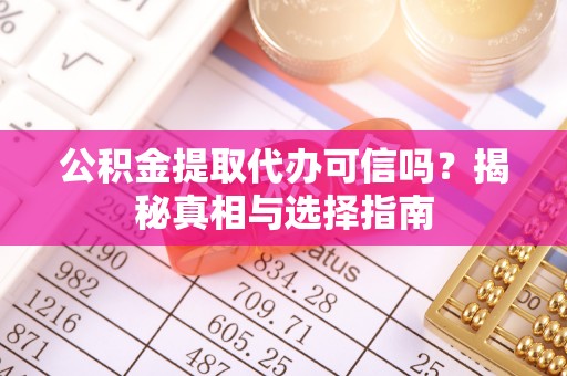 资中公积金提取代办可信吗？揭秘真相与选择指南