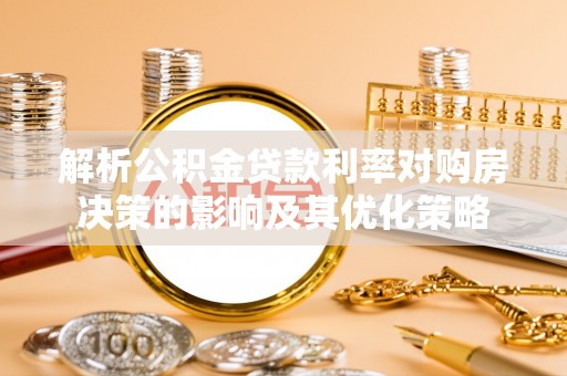资中解析公积金贷款利率对购房决策的影响及其优化策略