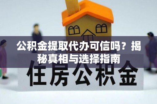 资中公积金提取代办可信吗？揭秘真相与选择指南