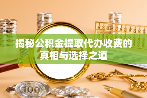 资中揭秘公积金提取代办收费的真相与选择之道