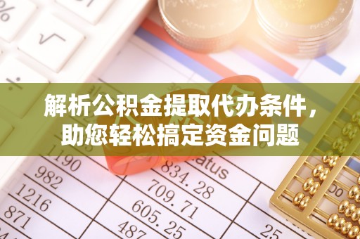 资中解析公积金提取代办条件，助您轻松搞定资金问题