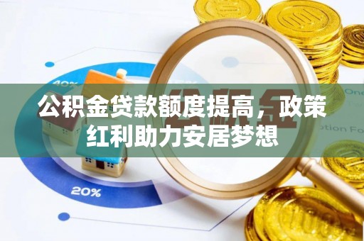 资中公积金贷款额度提高，政策红利助力安居梦想