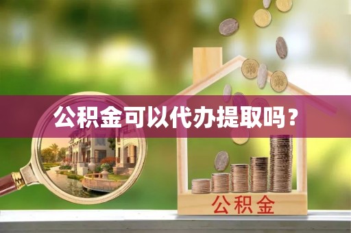 资中公积金可以代办提取吗？
